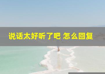 说话太好听了吧 怎么回复